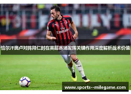 恰尔汗奥卢对阵拜仁时在英超赛场发挥关键作用深度解析战术价值