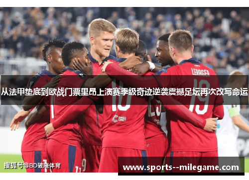 从法甲垫底到欧战门票里昂上演赛季级奇迹逆袭震撼足坛再次改写命运