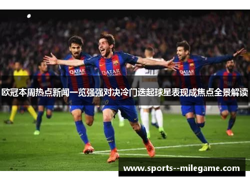 欧冠本周热点新闻一览强强对决冷门迭起球星表现成焦点全景解读