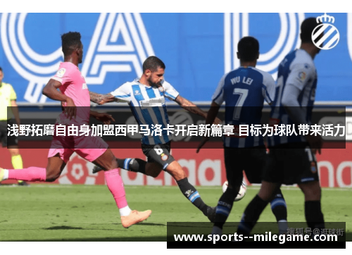 浅野拓磨自由身加盟西甲马洛卡开启新篇章 目标为球队带来活力