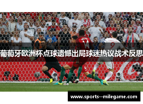 葡萄牙欧洲杯点球遗憾出局球迷热议战术反思
