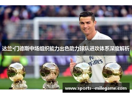 达兰·门德斯中场组织能力出色助力球队进攻体系深度解析