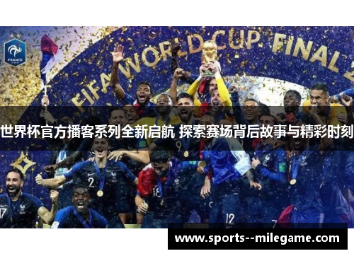 世界杯官方播客系列全新启航 探索赛场背后故事与精彩时刻