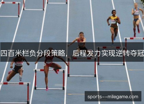 四百米栏负分段策略，后程发力实现逆转夺冠