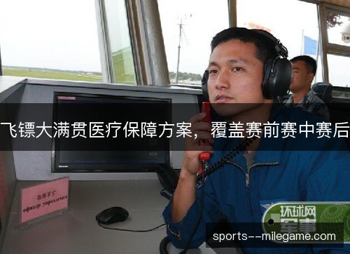 飞镖大满贯医疗保障方案，覆盖赛前赛中赛后